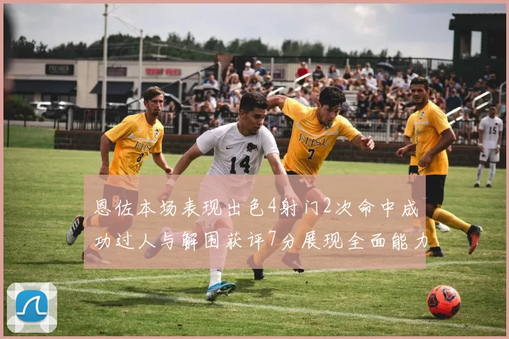 恩佐本场表现出色4射门2次命中成功过人与解围获评7分展现全面能力