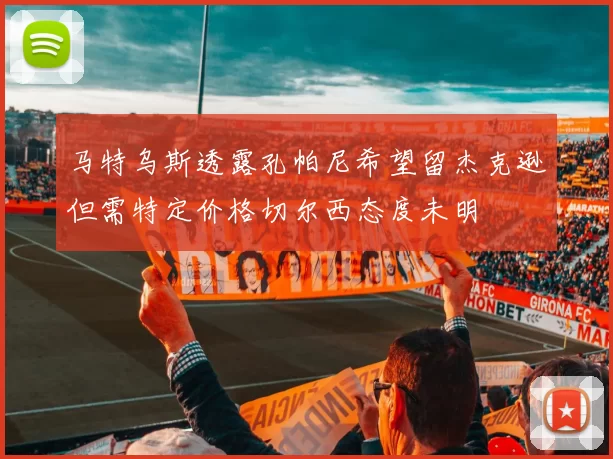 马特乌斯透露孔帕尼希望留杰克逊但需特定价格切尔西态度未明
