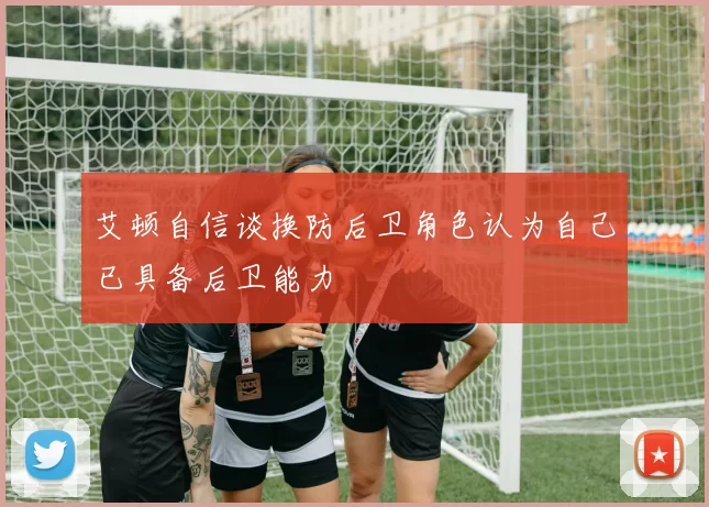 艾顿自信谈换防后卫角色认为自己已具备后卫能力
