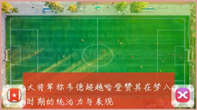大将军称韦德超越哈登赞其在梦八时期的统治力与表现