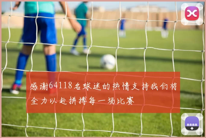 感谢64118名球迷的热情支持我们将全力以赴拼搏每一场比赛