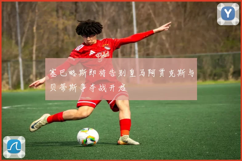 塞巴略斯即将告别皇马阿贾克斯与贝蒂斯争夺战开启