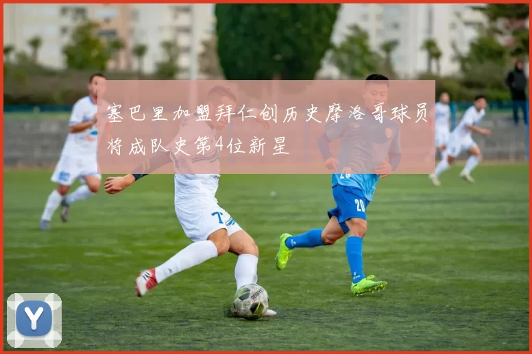 塞巴里加盟拜仁创历史摩洛哥球员将成队史第4位新星