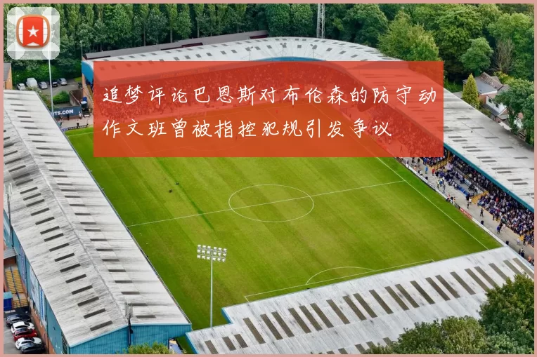 追梦评论巴恩斯对布伦森的防守动作文班曾被指控犯规引发争议